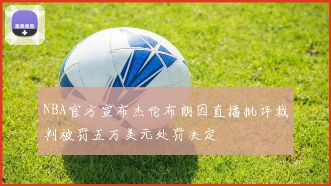 NBA官方宣布杰伦布朗因直播批评裁判被罚五万美元处罚决定